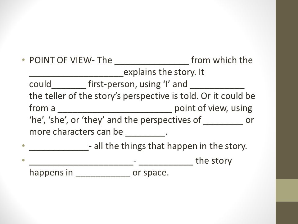 POINT OF VIEW- The _______________ from which the ___________________explains the story.