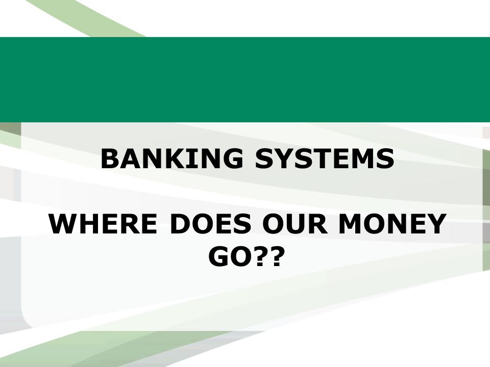 BANKING SYSTEMS WHERE DOES OUR MONEY GO