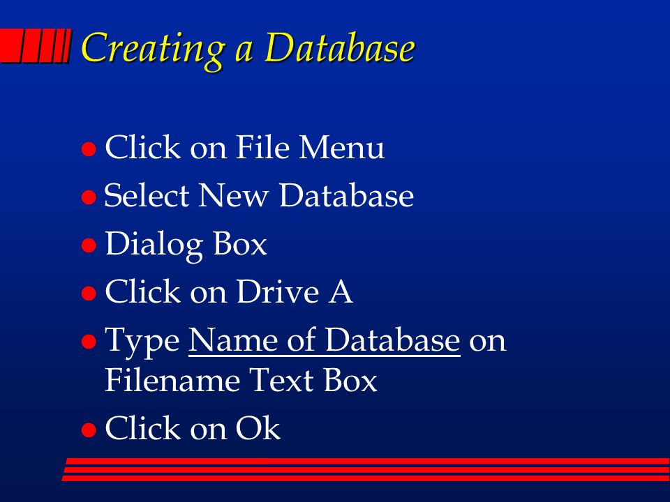 Creating a Database l Click on File Menu l Select New Database l Dialog Box l Click on Drive A l Type Name of Database on Filename Text Box l Click on Ok