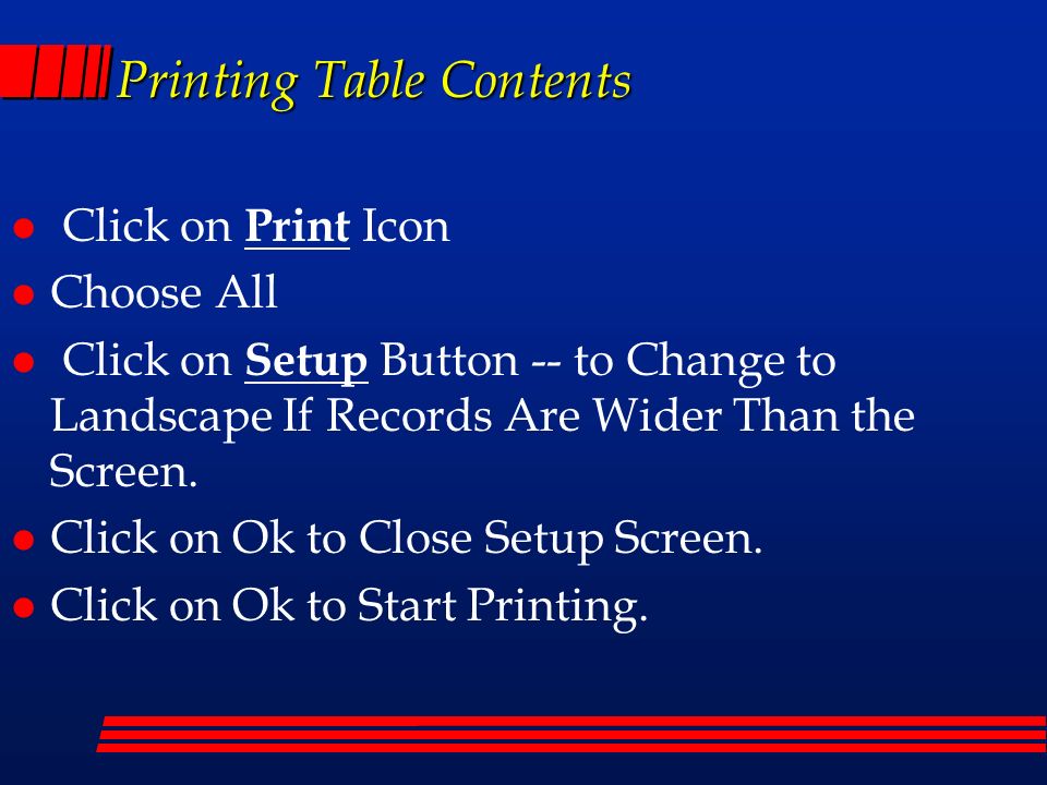 Printing Table Contents l Click on Print Icon l Choose All l Click on Setup Button -- to Change to Landscape If Records Are Wider Than the Screen.