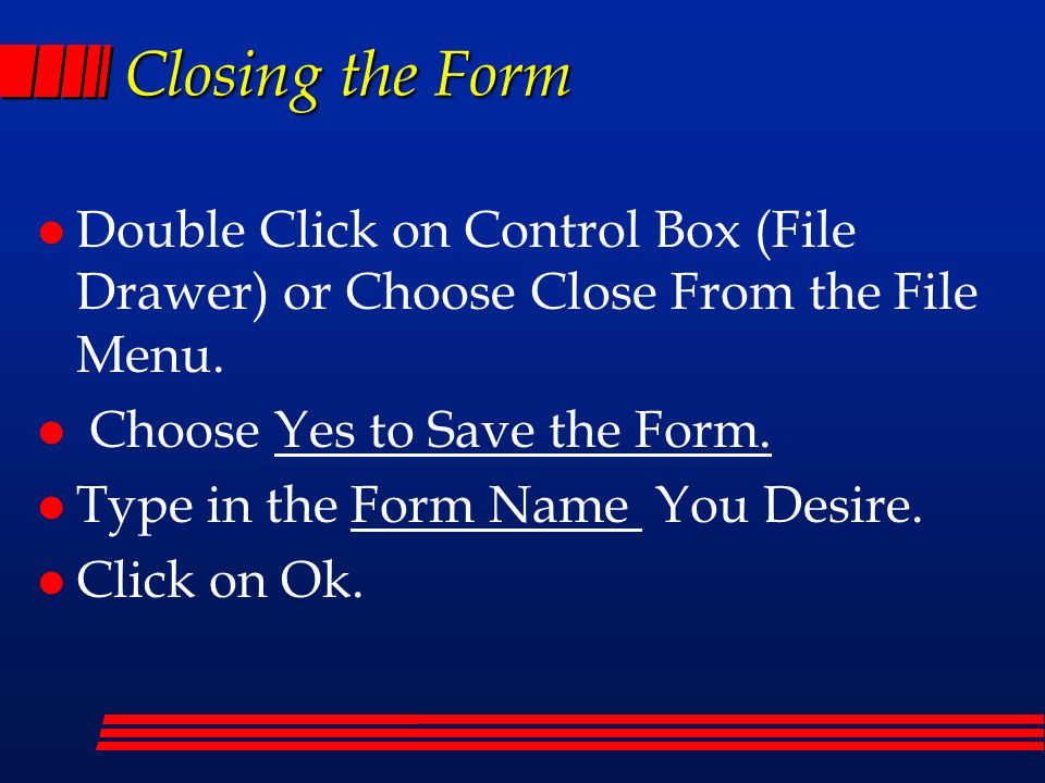 Closing the Form l Double Click on Control Box (File Drawer) or Choose Close From the File Menu.