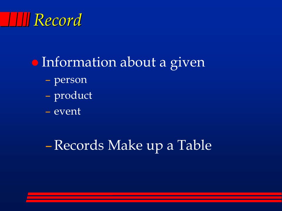Record l Information about a given –person –product –event –Records Make up a Table