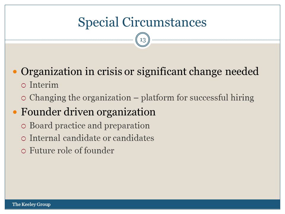 Special Circumstances The Keeley Group 13 Organization in crisis or significant change needed  Interim  Changing the organization – platform for successful hiring Founder driven organization  Board practice and preparation  Internal candidate or candidates  Future role of founder