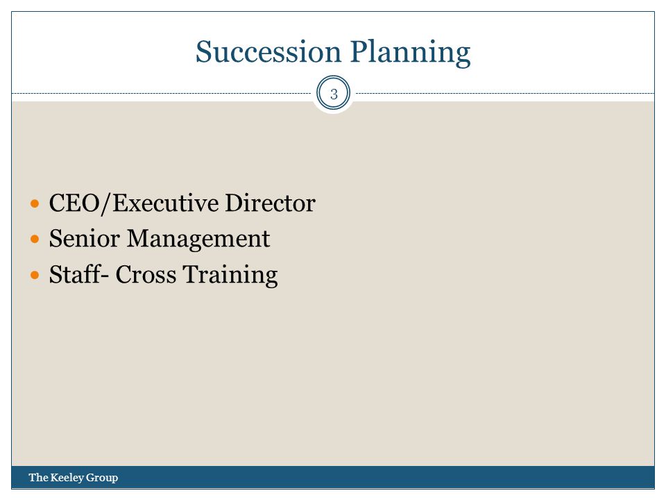Succession Planning CEO/Executive Director Senior Management Staff- Cross Training 3 The Keeley Group
