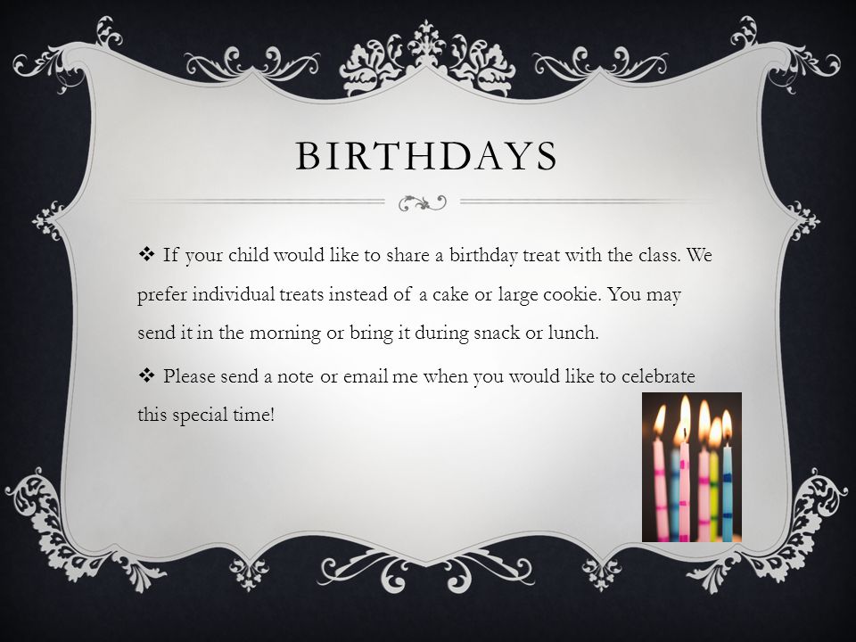 BIRTHDAYS  If your child would like to share a birthday treat with the class.