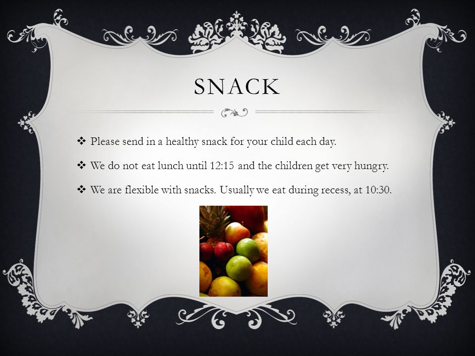 SNACK  Please send in a healthy snack for your child each day.