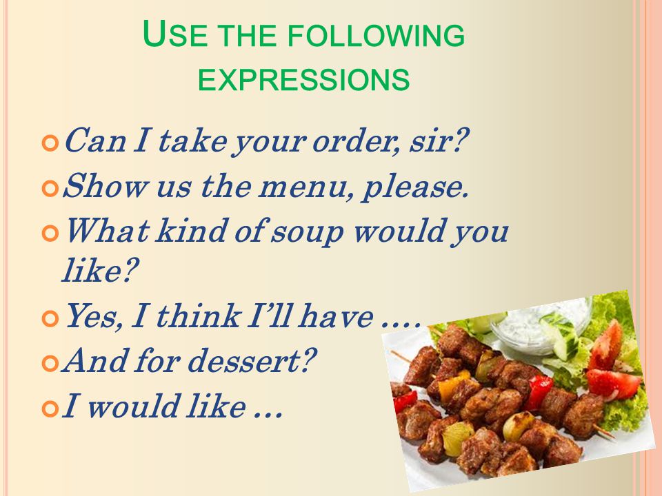 U SE THE FOLLOWING EXPRESSIONS Can I take your order, sir.