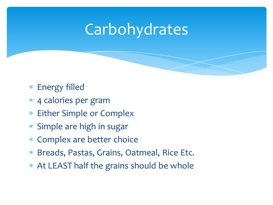 Grains Simple Carb Complex Carb Choose Complex Carbs whenever you can Whole wheat over white bread Whole wheat pasta over regular pasta Look for Whole Grains on labels