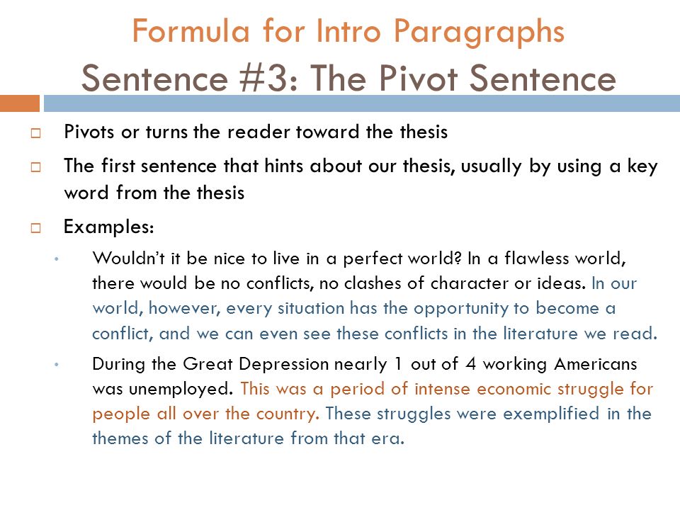Formula for Intro Paragraphs Sentence #3: The Pivot Sentence  Pivots or turns the reader toward the thesis  The first sentence that hints about our thesis, usually by using a key word from the thesis  Examples: Wouldn’t it be nice to live in a perfect world.