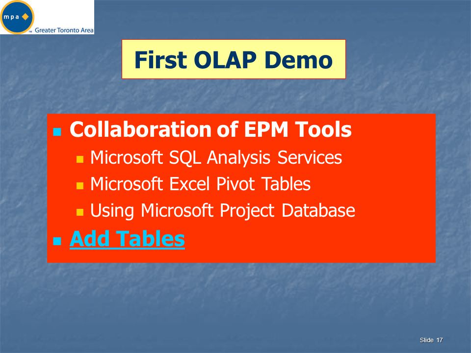 Slide 17 First OLAP Demo Collaboration of EPM Tools Microsoft SQL Analysis Services Microsoft Excel Pivot Tables Using Microsoft Project Database Add Tables