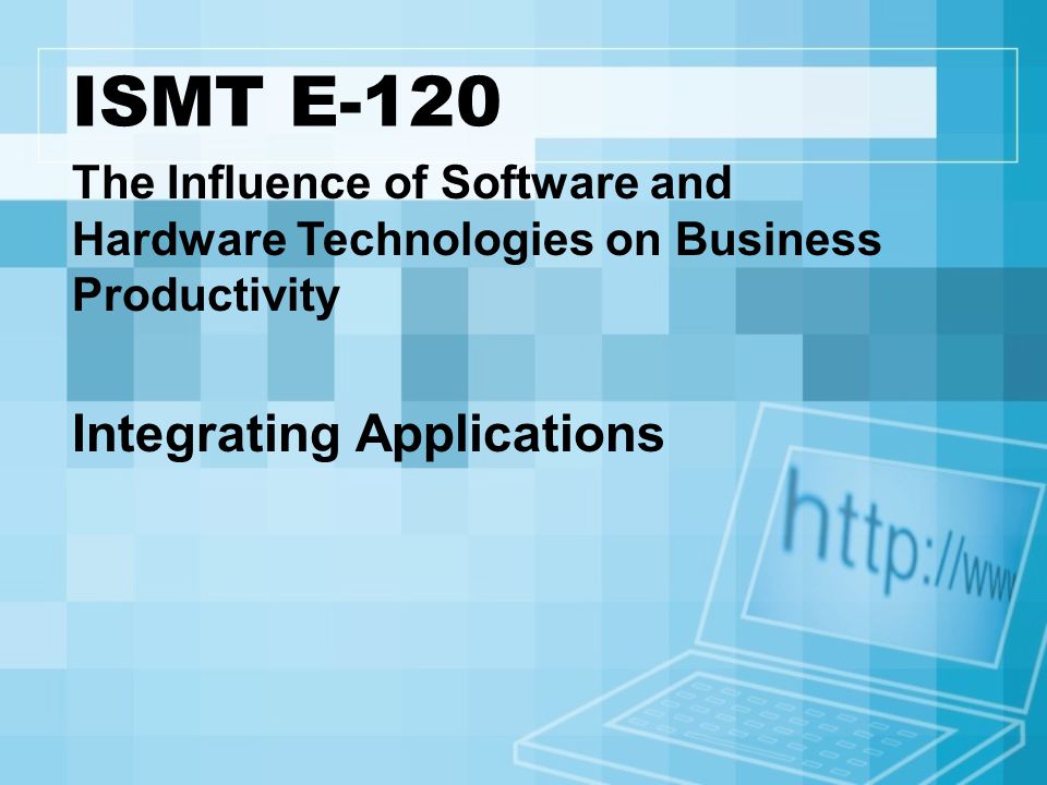 ISMT E-120 The Influence of Software and Hardware Technologies on Business Productivity Integrating Applications