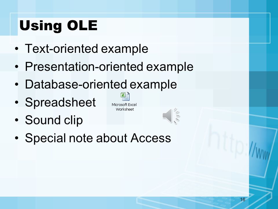 16 Using OLE Text-oriented example Presentation-oriented example Database-oriented example Spreadsheet Sound clip Special note about Access