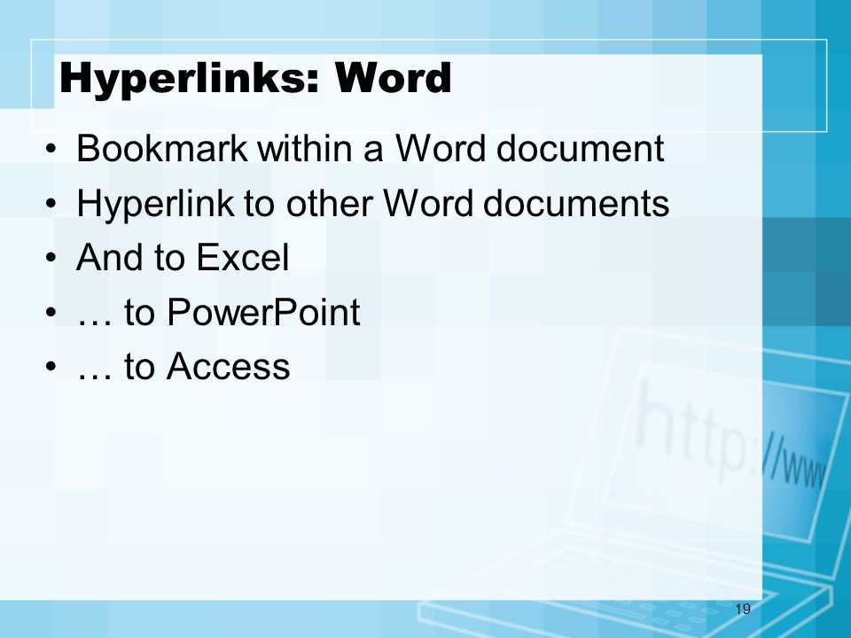 19 Hyperlinks: Word Bookmark within a Word document Hyperlink to other Word documents And to Excel … to PowerPoint … to Access