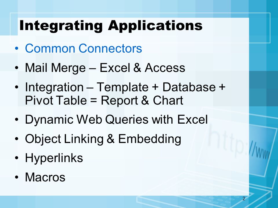 2 Common Connectors Mail Merge – Excel & Access Integration – Template + Database + Pivot Table = Report & Chart Dynamic Web Queries with Excel Object Linking & Embedding Hyperlinks Macros