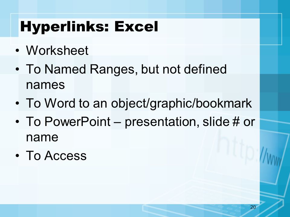 20 Hyperlinks: Excel Worksheet To Named Ranges, but not defined names To Word to an object/graphic/bookmark To PowerPoint – presentation, slide # or name To Access