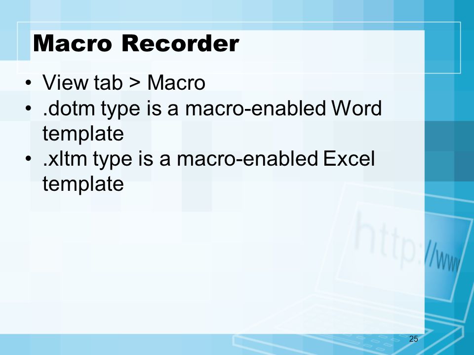 25 Macro Recorder View tab > Macro.dotm type is a macro-enabled Word template.xltm type is a macro-enabled Excel template
