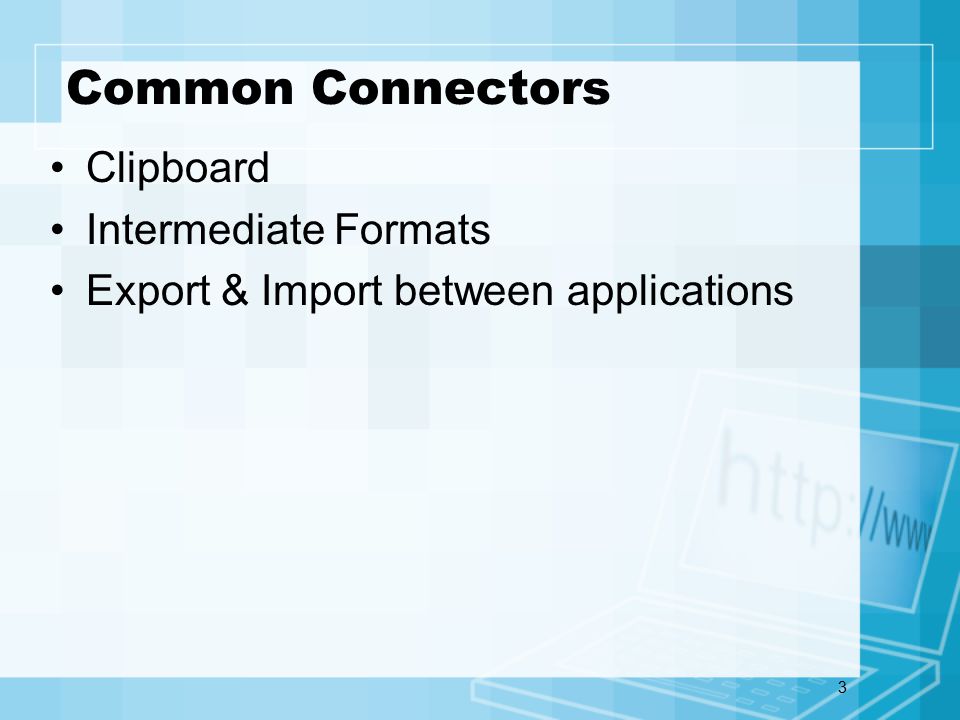 3 Common Connectors Clipboard Intermediate Formats Export & Import between applications