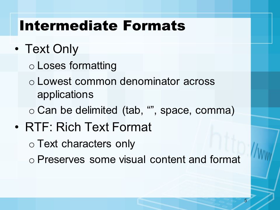 5 Intermediate Formats Text Only o Loses formatting o Lowest common denominator across applications o Can be delimited (tab, , space, comma) RTF: Rich Text Format o Text characters only o Preserves some visual content and format