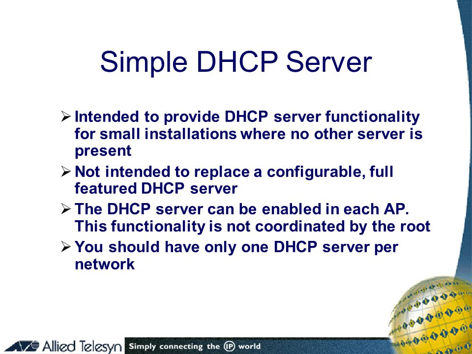  Intended to provide DHCP server functionality for small installations where no other server is present  Not intended to replace a configurable, full featured DHCP server  The DHCP server can be enabled in each AP.