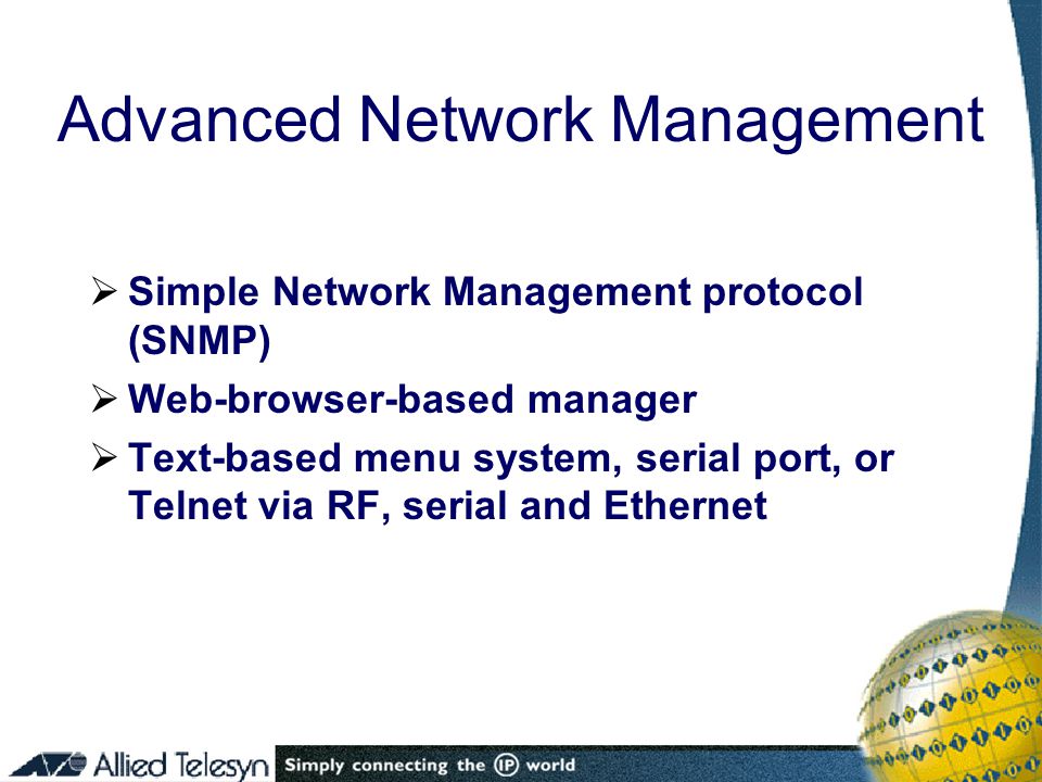 Advanced Network Management  Simple Network Management protocol (SNMP)  Web-browser-based manager  Text-based menu system, serial port, or Telnet via RF, serial and Ethernet