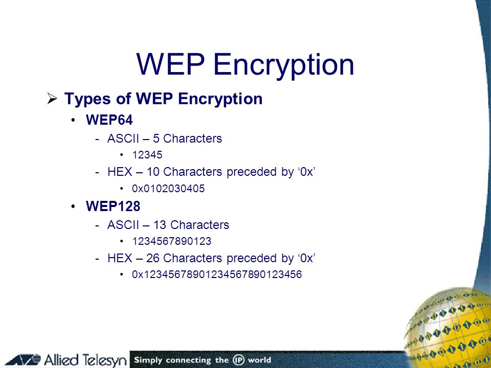  Types of WEP Encryption WEP64 -ASCII – 5 Characters HEX – 10 Characters preceded by ‘0x’ 0x WEP128 -ASCII – 13 Characters HEX – 26 Characters preceded by ‘0x’ 0x WEP Encryption