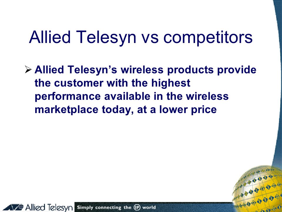 Allied Telesyn vs competitors  Allied Telesyn’s wireless products provide the customer with the highest performance available in the wireless marketplace today, at a lower price