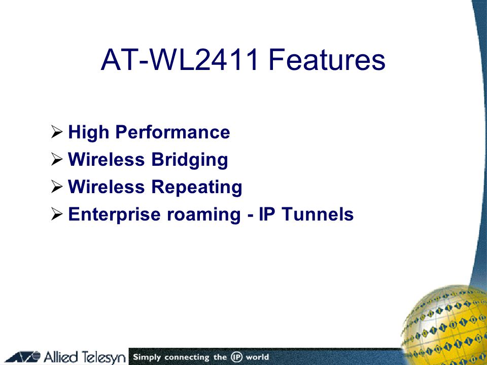 AT-WL2411 Features  High Performance  Wireless Bridging  Wireless Repeating  Enterprise roaming - IP Tunnels