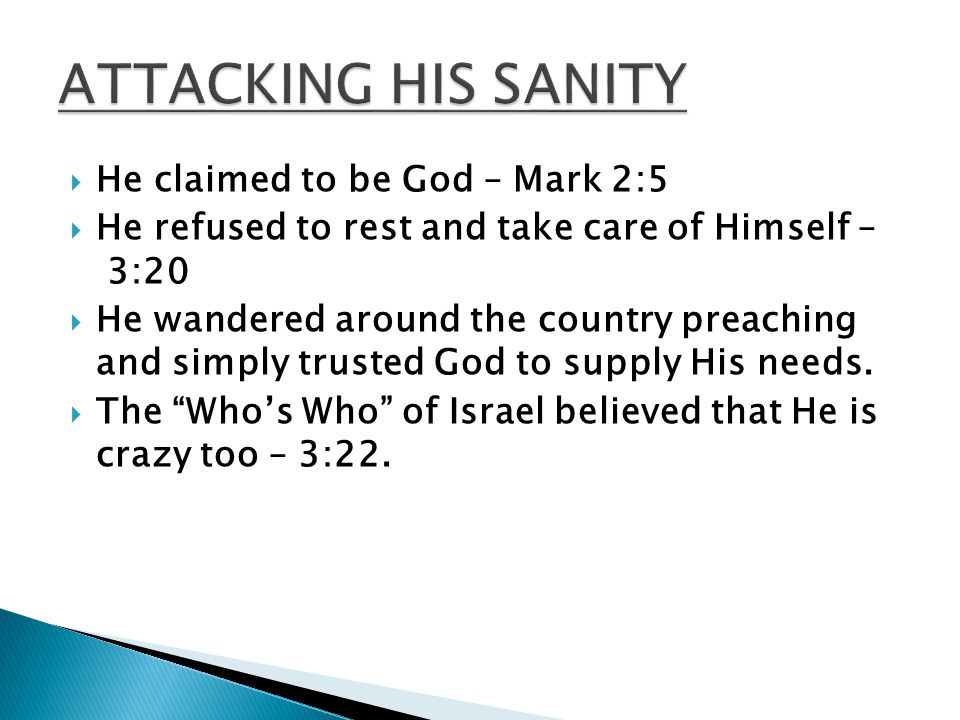  He claimed to be God – Mark 2:5  He refused to rest and take care of Himself – 3:20  He wandered around the country preaching and simply trusted God to supply His needs.