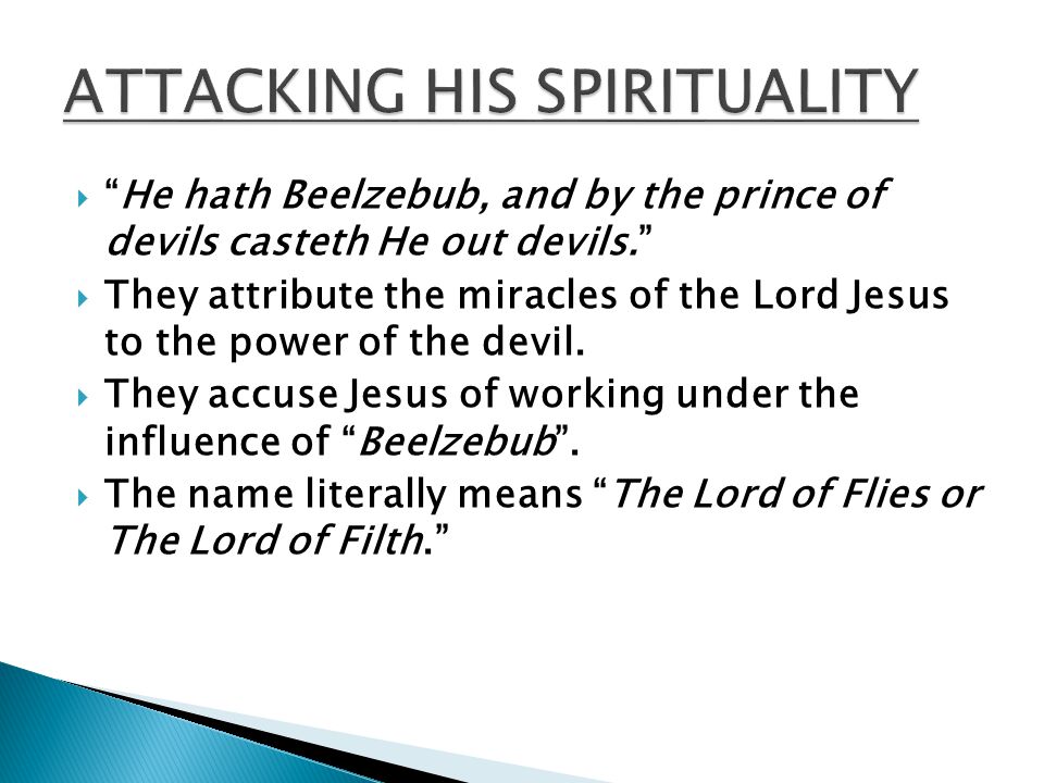  He hath Beelzebub, and by the prince of devils casteth He out devils.  They attribute the miracles of the Lord Jesus to the power of the devil.