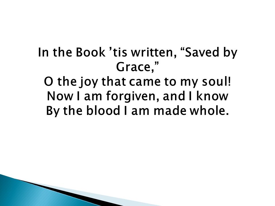 In the Book ’tis written, Saved by Grace, O the joy that came to my soul.