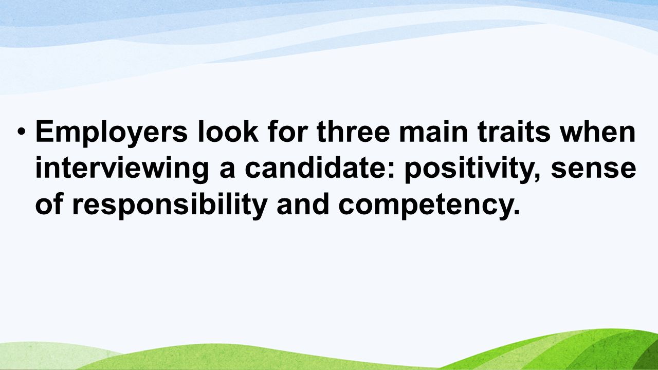 Employers look for three main traits when interviewing a candidate: positivity, sense of responsibility and competency.