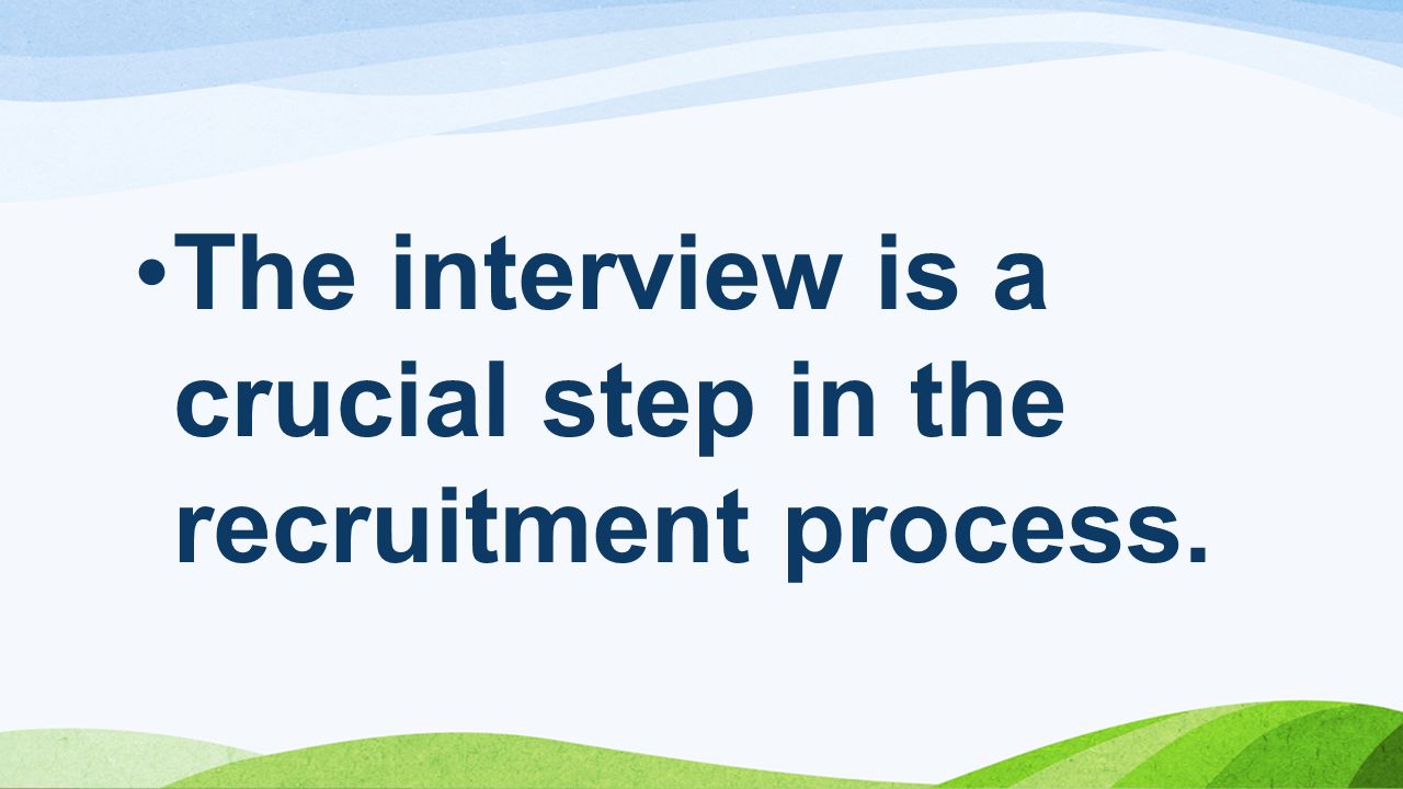 The interview is a crucial step in the recruitment process.