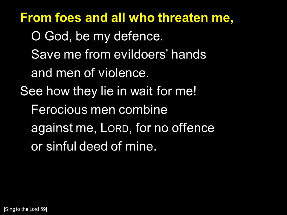From foes and all who threaten me, O God, be my defence.