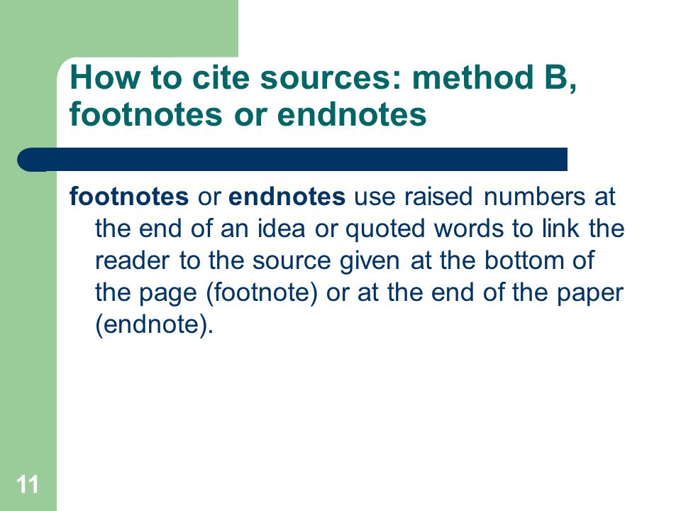 11 How to cite sources: method B, footnotes or endnotes footnotes or endnotes use raised numbers at the end of an idea or quoted words to link the reader to the source given at the bottom of the page (footnote) or at the end of the paper (endnote).