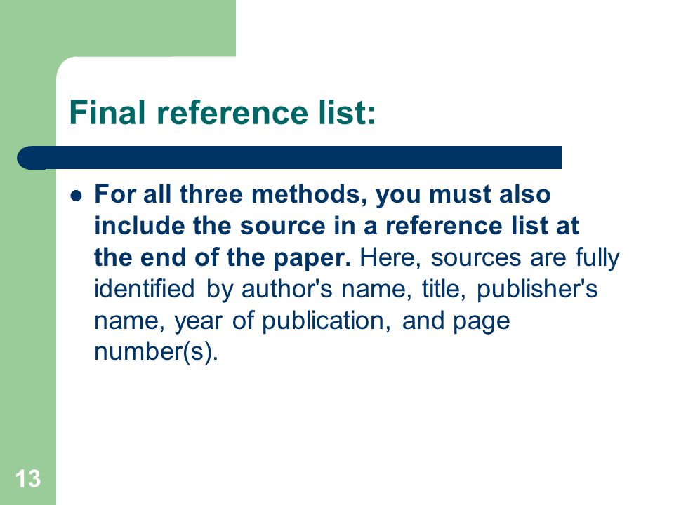 13 Final reference list: For all three methods, you must also include the source in a reference list at the end of the paper.
