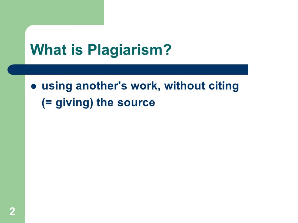 2 What is Plagiarism using another s work, without citing (= giving) the source