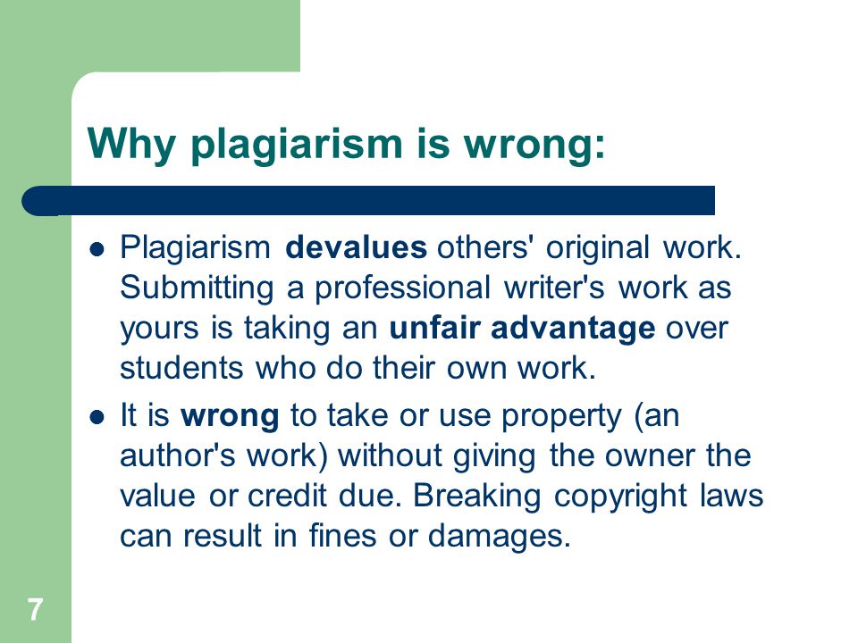 7 Why plagiarism is wrong: Plagiarism devalues others original work.