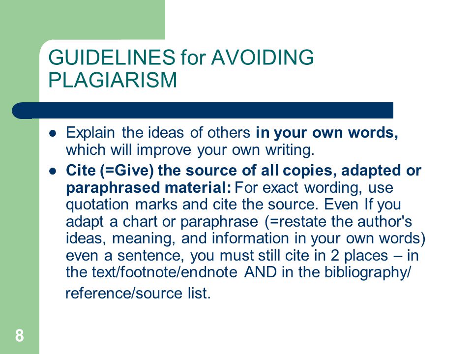 8 GUIDELINES for AVOIDING PLAGIARISM Explain the ideas of others in your own words, which will improve your own writing.