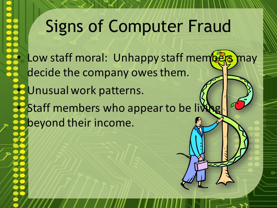 Computer Fraud Is conduct that involves the manipulation of a computer or computer data in order to obtain money, property, or value dishonestly or to cause loss.
