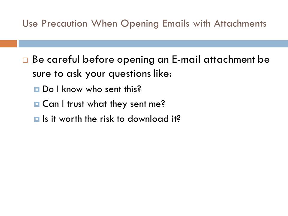 Use Precaution When Opening  s with Attachments  Be careful before opening an  attachment be sure to ask your questions like:  Do I know who sent this.