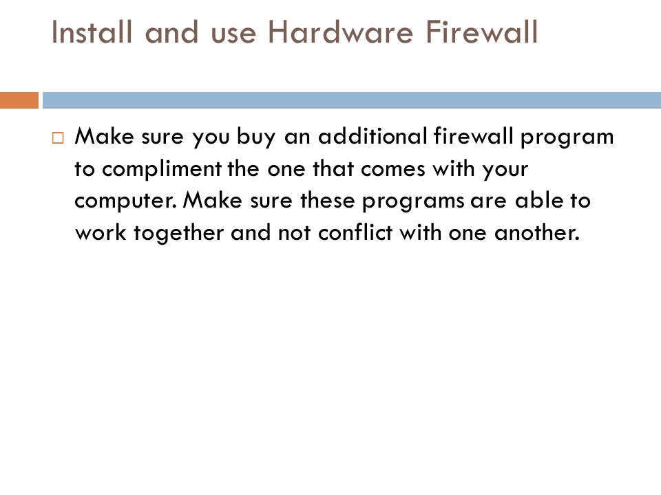 Install and use Hardware Firewall  Make sure you buy an additional firewall program to compliment the one that comes with your computer.