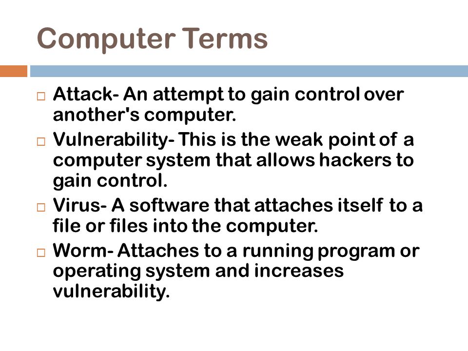Computer Terms  Attack- An attempt to gain control over another s computer.