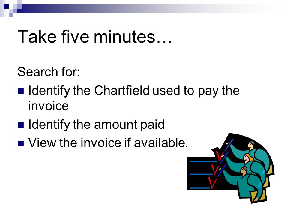 Take five minutes… Search for: Identify the Chartfield used to pay the invoice Identify the amount paid View the invoice if available.
