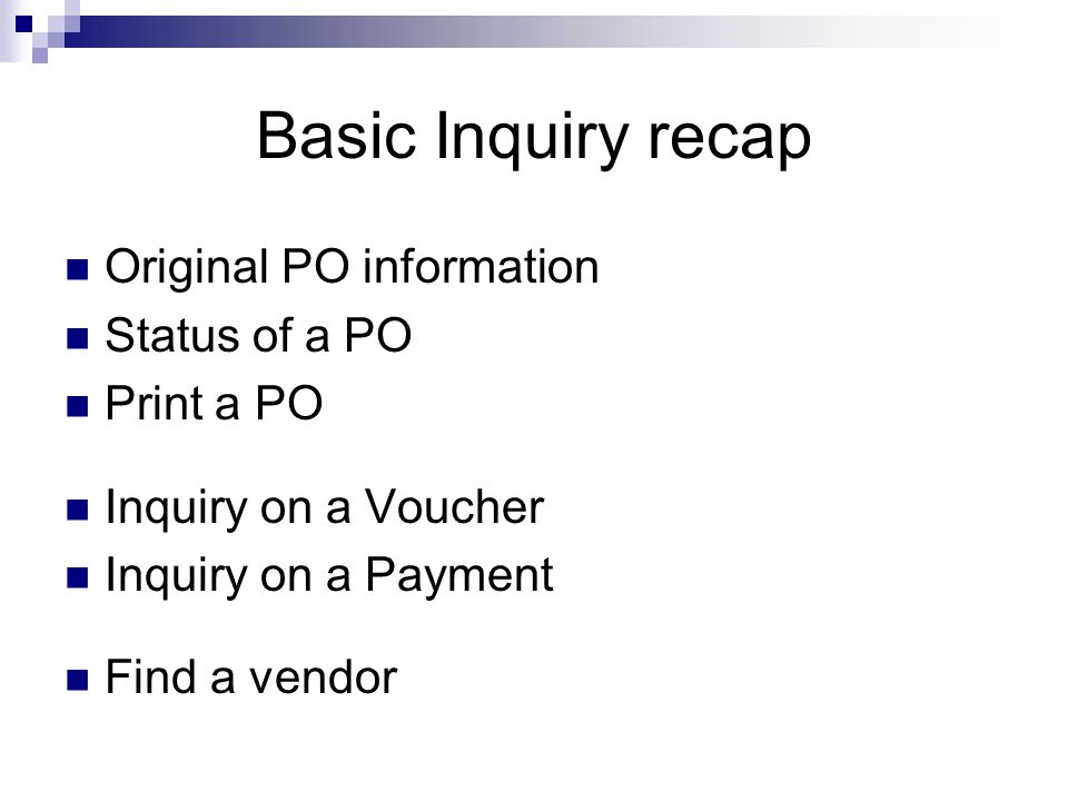 Basic Inquiry recap Original PO information Status of a PO Print a PO Inquiry on a Voucher Inquiry on a Payment Find a vendor