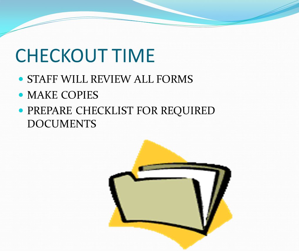 CHECKOUT TIME STAFF WILL REVIEW ALL FORMS MAKE COPIES PREPARE CHECKLIST FOR REQUIRED DOCUMENTS