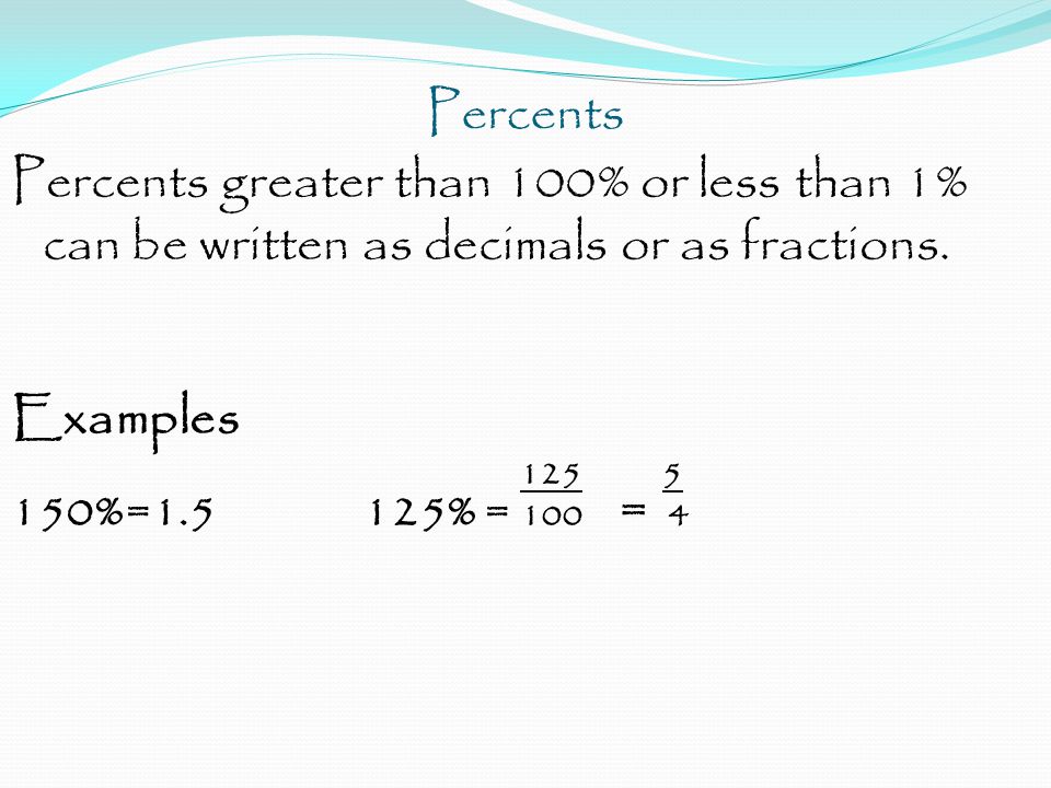 Percents Percents greater than 100% or less than 1% can be written as decimals or as fractions.