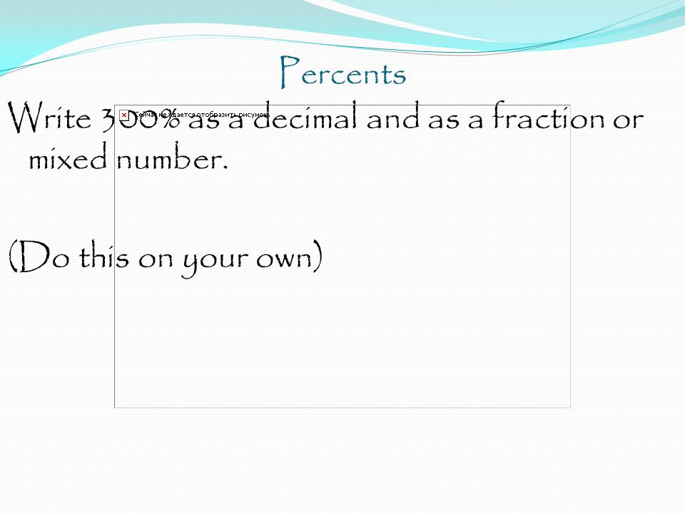 Percents Write 300% as a decimal and as a fraction or mixed number. (Do this on your own)