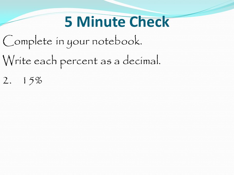 5 Minute Check Complete in your notebook. Write each percent as a decimal %