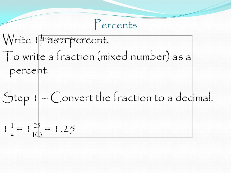 Percents Write 1 as a percent. To write a fraction (mixed number) as a percent.