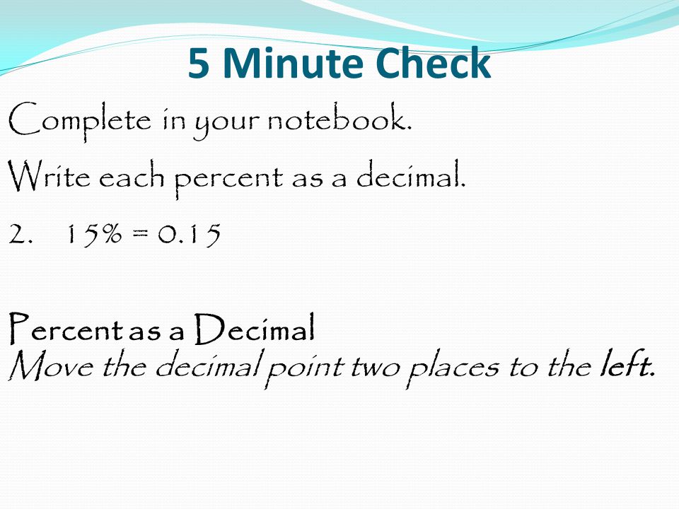 5 Minute Check Complete in your notebook. Write each percent as a decimal.